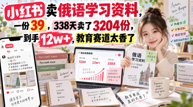 小红书卖俄语学习资料，一份39，338天卖了3204份，到手12w+，教育赛道太香了-来友网创