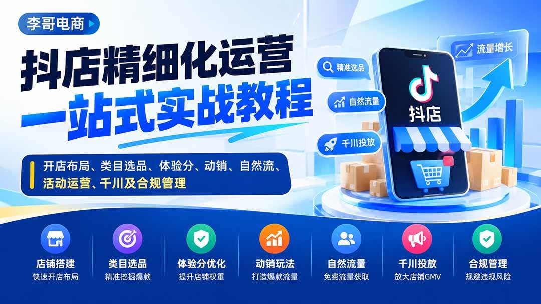 （20487期）抖店精细化运营一站式实战教程：开店布局、类目选品、体验分、动销、自然流、活动运营、千川及合规管理-来友网创