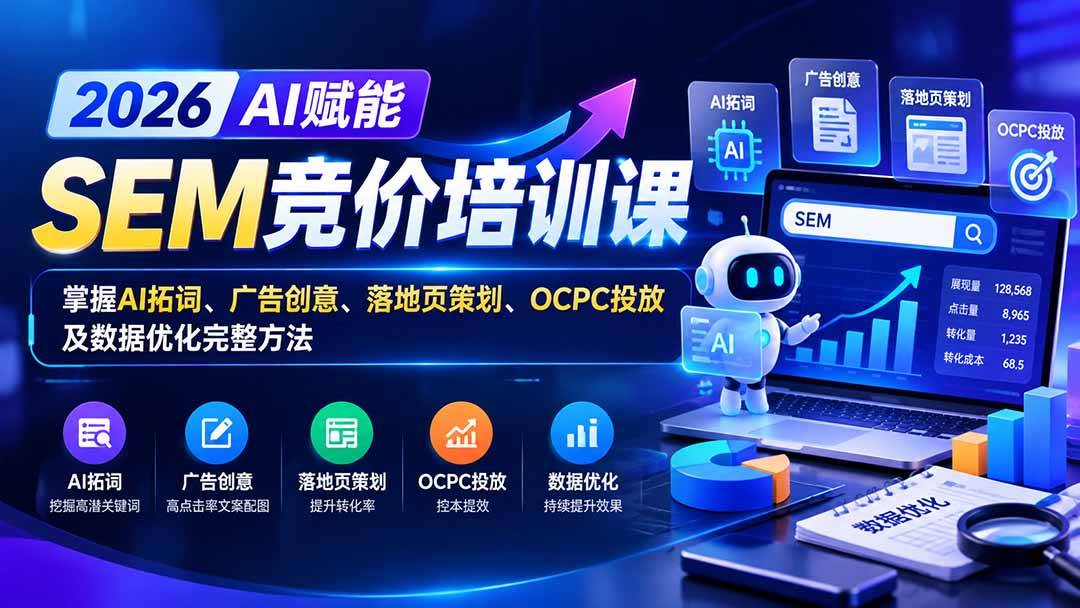 （20706期）【无水印】2026AI赋能SEM竞价培训课：掌握AI拓词、广告创意、落地页策划、OCPC投放及数据优化完整方法-来友网创