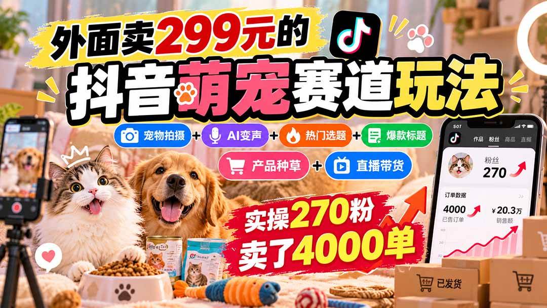 （20718期）外面卖299元的抖音萌宠赛道玩法：宠物拍摄+AI变声+热门选题+爆款标题+产品种草+直播带货，实操270粉卖了4000单-来友网创
