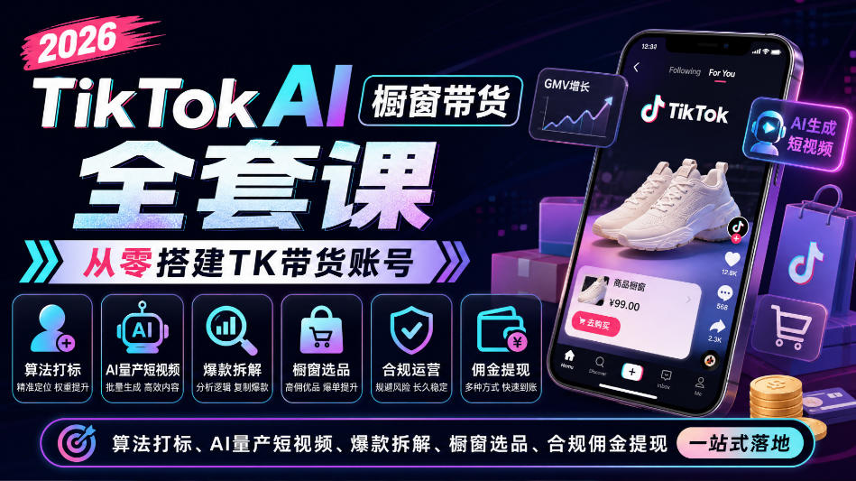 2026TikTok AI橱窗带货全套课，从零搭建TK带货账号，算法打标、AI量产短视频、爆款拆解、橱窗选品、合规佣金提现一站式落地-来友网创