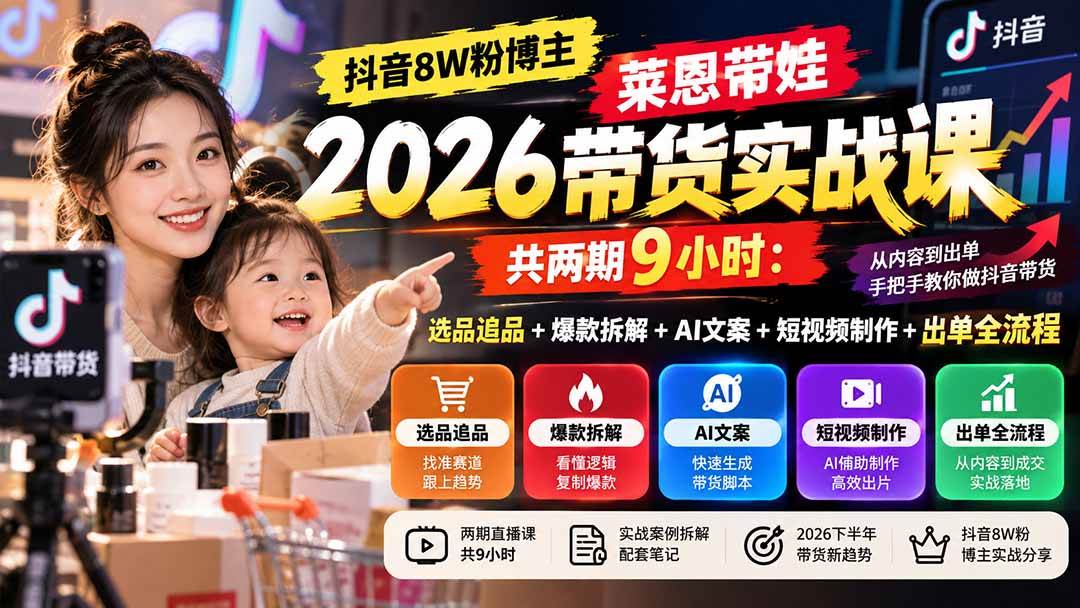 （20730期）【无水印】抖音8W粉博主莱恩带娃2026带货实战课-共两期9小时：选品追品+爆款拆解+AI文案+短视频制作+出单全流程-来友网创