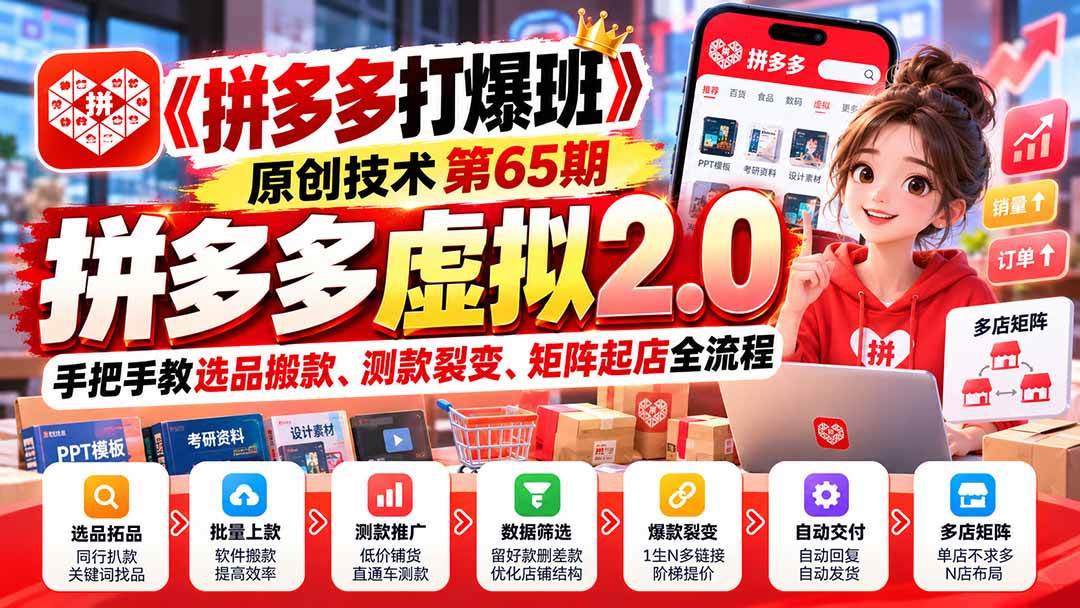 （20760期）【无水印】《拼多多打爆班》原创技术第65期，拼多多虚拟2.0，手把手教选品搬款、测款裂变、矩阵起店全流程-来友网创