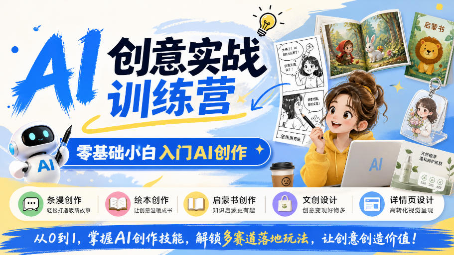 AI创意实战训练营，零基础小白入门AI创作，解锁条漫、绘本、启蒙书、文创、详情页多赛道落地玩法-来友网创