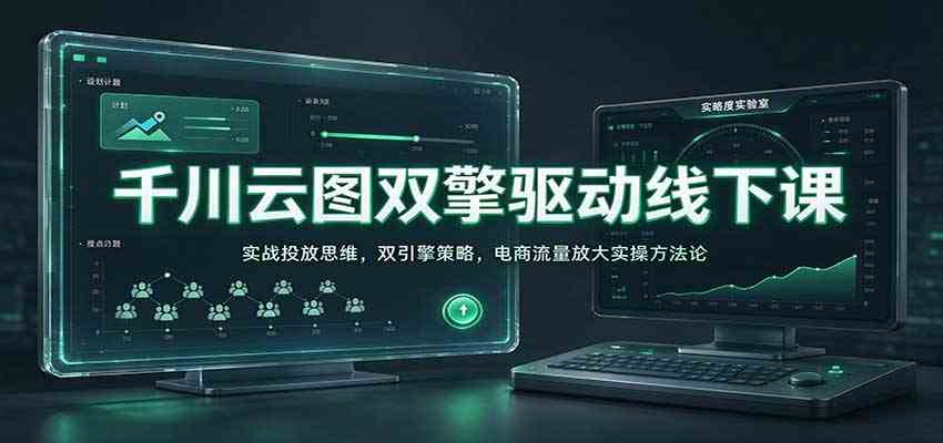 千川云图双擎驱动线下课：实战投放思维，双引擎策略，电商流量放大实操方法论-来友网创