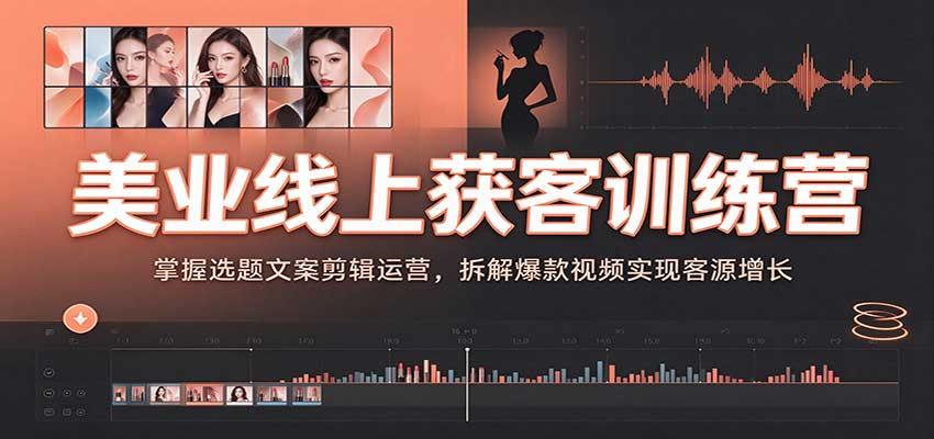 美业线上获客训练营：掌握选题文案剪辑运营，拆解爆款视频实现客源增长-来友网创