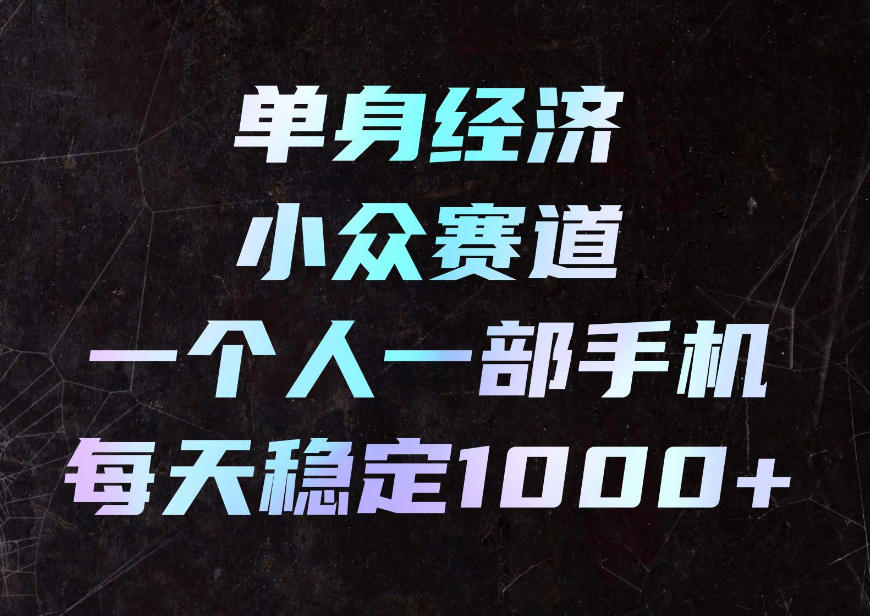 单身经济小众赛道，一个人一部手机，每天稳定1000+，利用下班碎片时间即可【揭秘】-来友网创