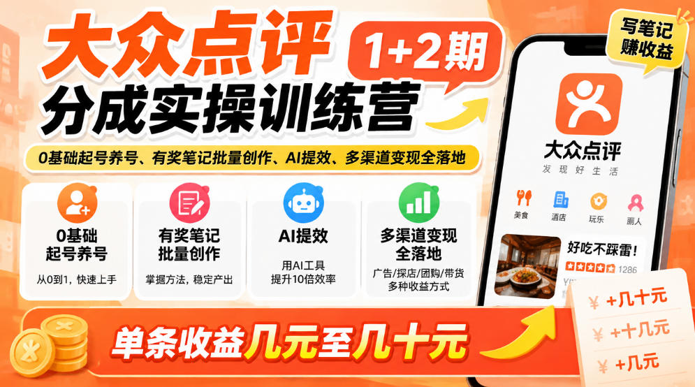 大众点评分成实操训练营1+2期｜0基础起号养号、有奖笔记批量创作、AI提效、多渠道变现全落地，单条收益几元至几十元-来友网创